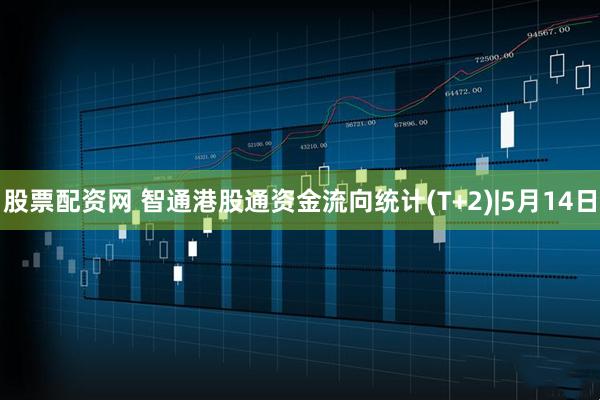 股票配资网 智通港股通资金流向统计(T+2)|5月14日