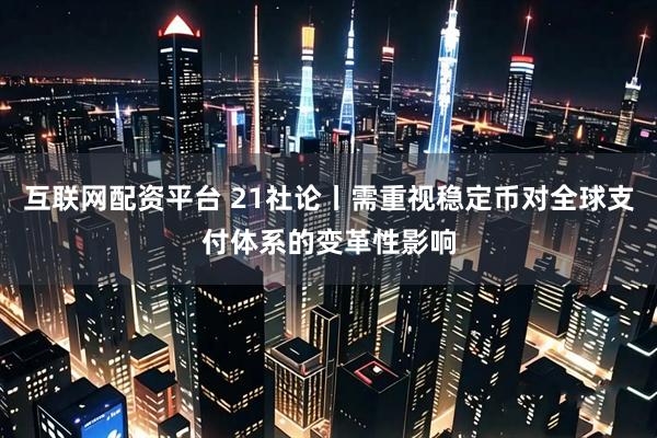 互联网配资平台 21社论丨需重视稳定币对全球支付体系的变革性影响