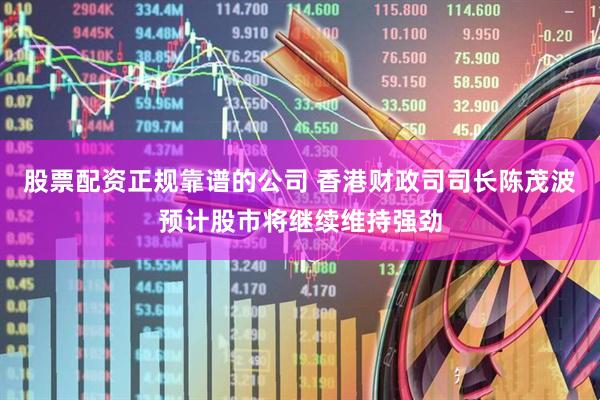 股票配资正规靠谱的公司 香港财政司司长陈茂波预计股市将继续维持强劲