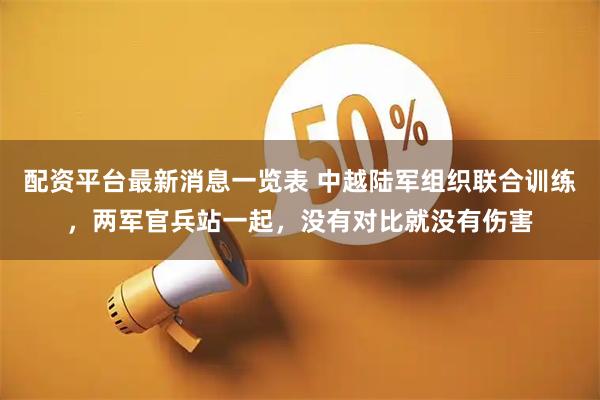 配资平台最新消息一览表 中越陆军组织联合训练，两军官兵站一起，没有对比就没有伤害