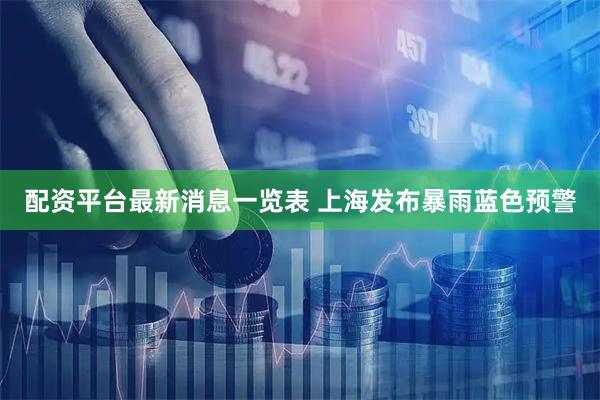 配资平台最新消息一览表 上海发布暴雨蓝色预警