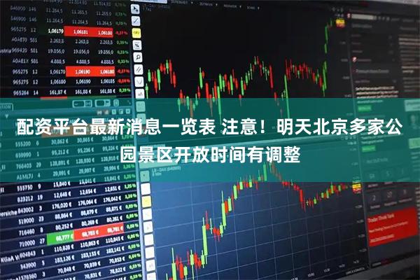 配资平台最新消息一览表 注意！明天北京多家公园景区开放时间有调整