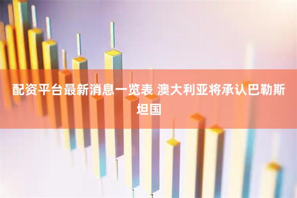 配资平台最新消息一览表 澳大利亚将承认巴勒斯坦国