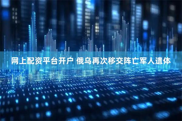 网上配资平台开户 俄乌再次移交阵亡军人遗体