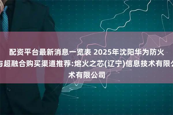 配资平台最新消息一览表 2025年沈阳华为防火墙与超融合购买渠道推荐:熔火之芯(辽宁)信息技术有限公司