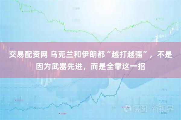交易配资网 乌克兰和伊朗都“越打越强”，不是因为武器先进，而是全靠这一招