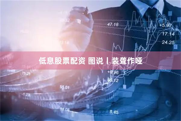 低息股票配资 图说丨装聋作哑