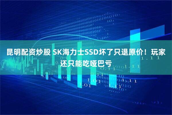 昆明配资炒股 SK海力士SSD坏了只退原价！玩家还只能吃哑巴亏