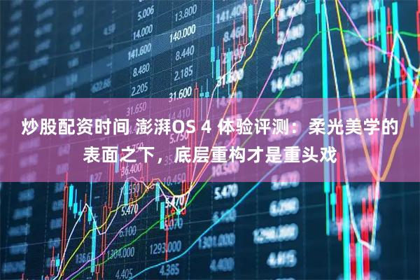 炒股配资时间 澎湃OS 4 体验评测：柔光美学的表面之下，底层重构才是重头戏