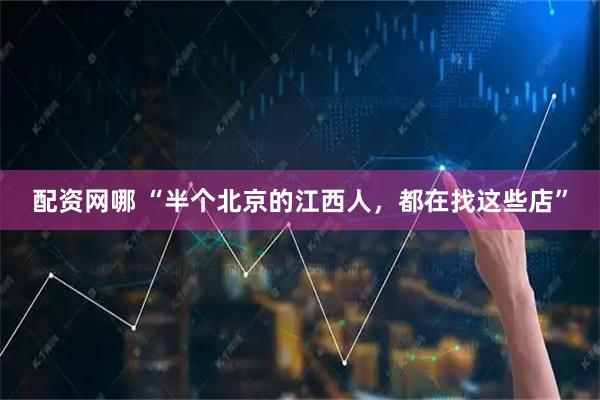 配资网哪 “半个北京的江西人，都在找这些店”